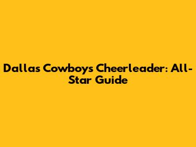 Dallas Cowboys Cheerleader: All-Star Guide