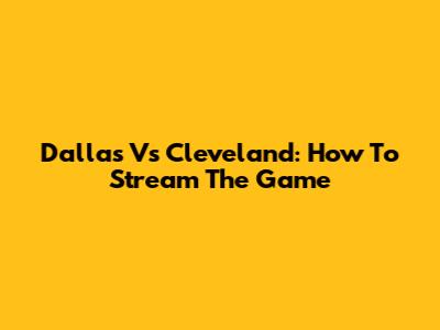 Dallas Vs Cleveland: How To Stream The Game