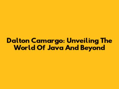 Dalton Camargo: Unveiling The World Of Java And Beyond