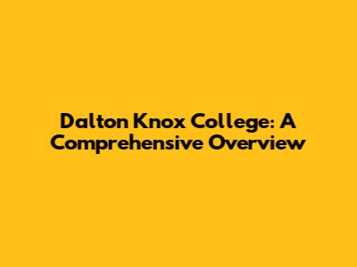 Dalton Knox College: A Comprehensive Overview