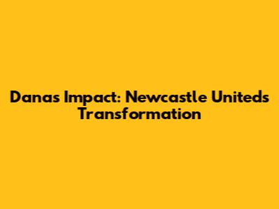 Dana's Impact: Newcastle United's Transformation