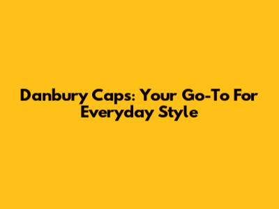 Danbury Caps: Your Go-To For Everyday Style
