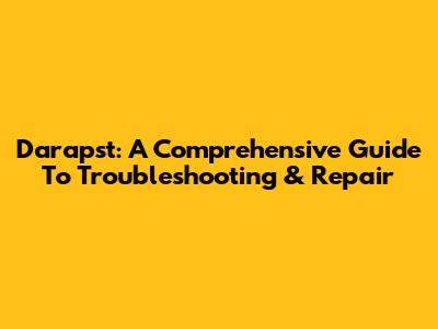 Darapst: A Comprehensive Guide To Troubleshooting & Repair