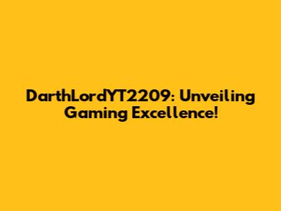 DarthLordYT2209: Unveiling Gaming Excellence!