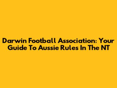 Darwin Football Association: Your Guide To Aussie Rules In The NT