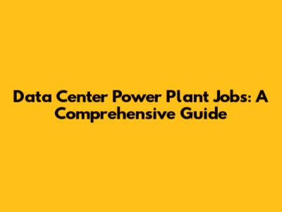 Data Center Power Plant Jobs: A Comprehensive Guide