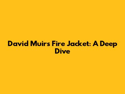 David Muir's Fire Jacket: A Deep Dive