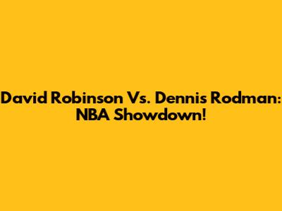David Robinson Vs. Dennis Rodman: NBA Showdown!