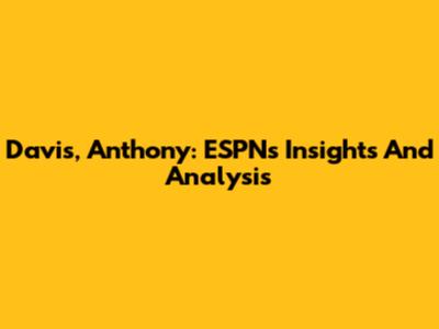 Davis, Anthony: ESPN's Insights And Analysis