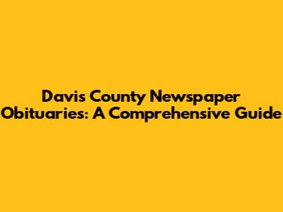 Davis County Newspaper Obituaries: A Comprehensive Guide