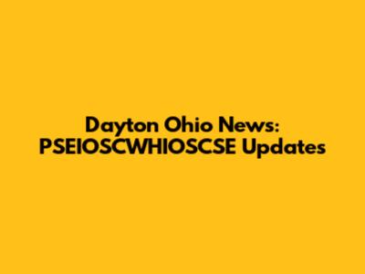 Dayton Ohio News: PSEIOSCWHIOSCSE Updates