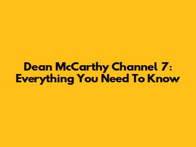 Dean McCarthy Channel 7: Everything You Need To Know