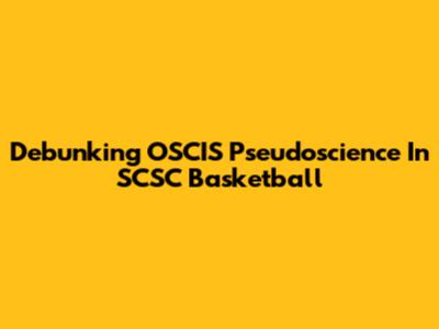 Debunking OSCIS Pseudoscience In SCSC Basketball