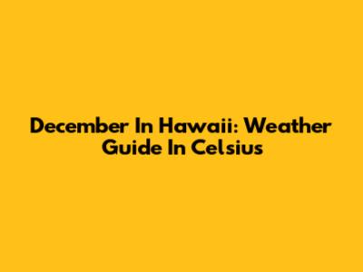 December In Hawaii: Weather Guide In Celsius