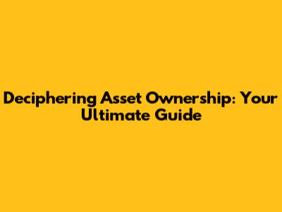 Deciphering Asset Ownership: Your Ultimate Guide
