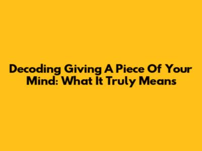 Decoding 'Giving A Piece Of Your Mind': What It Truly Means