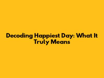 Decoding 'Happiest Day': What It Truly Means