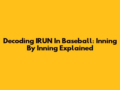 Decoding 'IRUN' In Baseball: Inning By Inning Explained