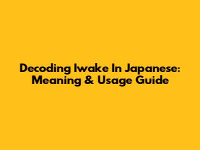 Decoding 'Iwake' In Japanese: Meaning & Usage Guide