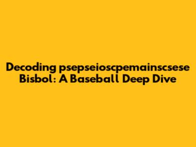 Decoding 'psepseioscpemainscsese Bisbol': A Baseball Deep Dive