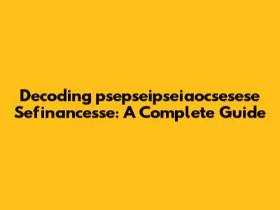 Decoding 'psepseipseiaocsesese Sefinancesse': A Complete Guide