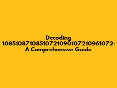 Decoding 10851087108510721090107210961072: A Comprehensive Guide