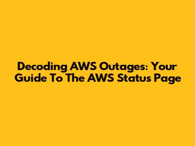Decoding AWS Outages: Your Guide To The AWS Status Page