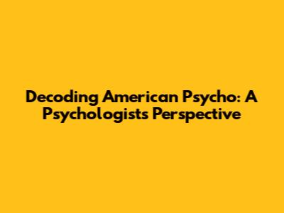 Decoding American Psycho: A Psychologist's Perspective