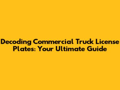 Decoding Commercial Truck License Plates: Your Ultimate Guide