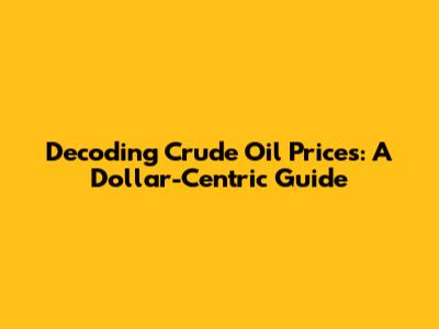 Decoding Crude Oil Prices: A Dollar-Centric Guide