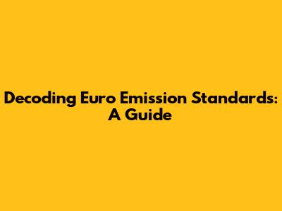 Decoding Euro Emission Standards: A Guide