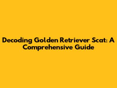 Decoding Golden Retriever Scat: A Comprehensive Guide