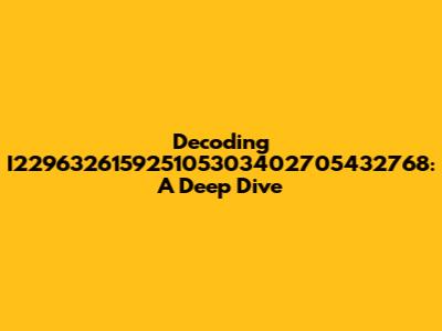 Decoding I229632615925105303402705432768: A Deep Dive