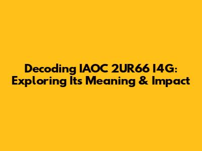 Decoding IAOC 2UR66 I4G: Exploring Its Meaning & Impact