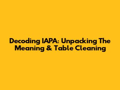 Decoding IAPA: Unpacking The Meaning & Table Cleaning