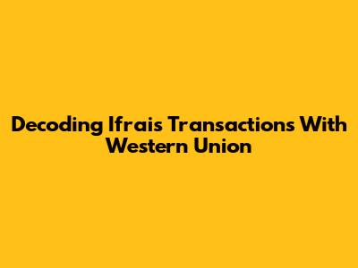 Decoding Ifrais Transactions With Western Union