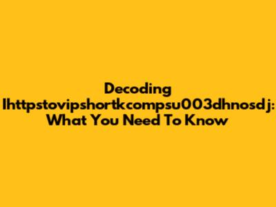 Decoding Ihttpstovipshortkcompsu003dhnosdj: What You Need To Know