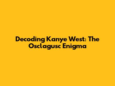 Decoding Kanye West: The Osclagusc Enigma