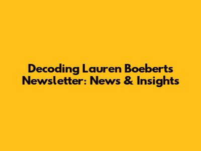 Decoding Lauren Boebert's Newsletter: News & Insights