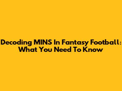 Decoding MINS In Fantasy Football: What You Need To Know