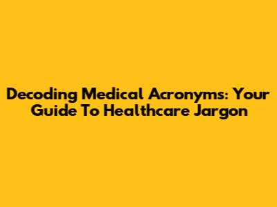 Decoding Medical Acronyms: Your Guide To Healthcare Jargon