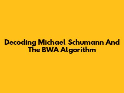 Decoding Michael Schumann And The BWA Algorithm