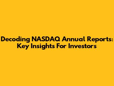 Decoding NASDAQ Annual Reports: Key Insights For Investors