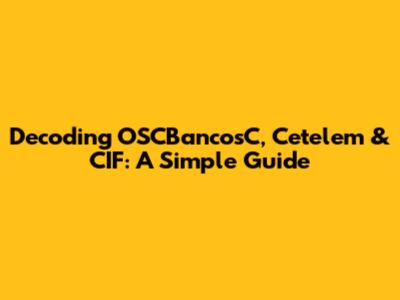 Decoding OSCBancosC, Cetelem & CIF: A Simple Guide