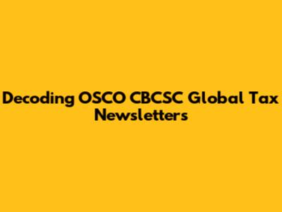 Decoding OSCO CBCSC Global Tax Newsletters