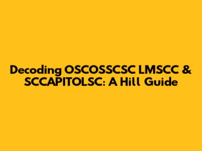 Decoding OSCOSSCSC LMSCC & SCCAPITOLSC: A Hill Guide