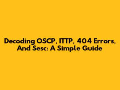 Decoding OSCP, ITTP, 404 Errors, And Sesc: A Simple Guide