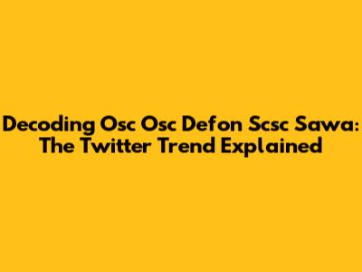 Decoding Osc Osc Defon Scsc Sawa: The Twitter Trend Explained
