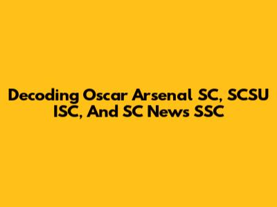 Decoding Oscar Arsenal SC, SCSU ISC, And SC News SSC