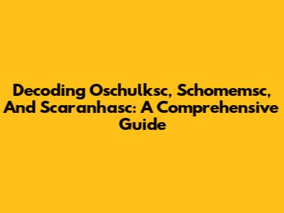 Decoding Oschulksc, Schomemsc, And Scaranhasc: A Comprehensive Guide